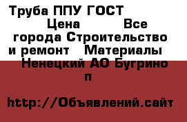 Труба ППУ ГОСТ 30732-2006 › Цена ­ 333 - Все города Строительство и ремонт » Материалы   . Ненецкий АО,Бугрино п.